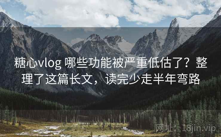 糖心vlog 哪些功能被严重低估了？整理了这篇长文，读完少走半年弯路