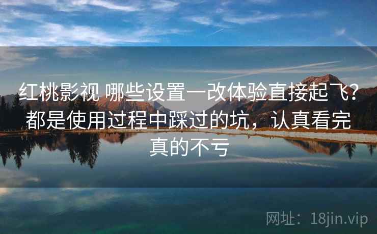红桃影视 哪些设置一改体验直接起飞?都是使用过程中踩过的坑,认真看完真的不亏 红桃影视 哪些设置一改体验直接起飞?都是使用过程中踩过的坑,认真看完真的不亏