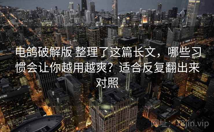 电鸽破解版 整理了这篇长文，哪些习惯会让你越用越爽？适合反复翻出来对照