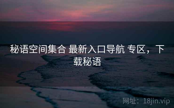 秘语空间集合 最新入口导航 专区，下载秘语