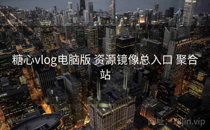 糖心vlog电脑版 资源镜像总入口 聚合站