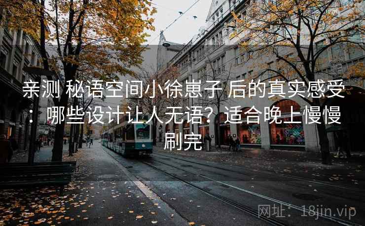 亲测 秘语空间小徐崽子 后的真实感受：哪些设计让人无语？适合晚上慢慢刷完