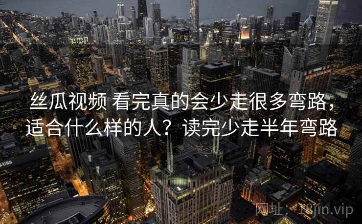 丝瓜视频 看完真的会少走很多弯路，适合什么样的人？读完少走半年弯路