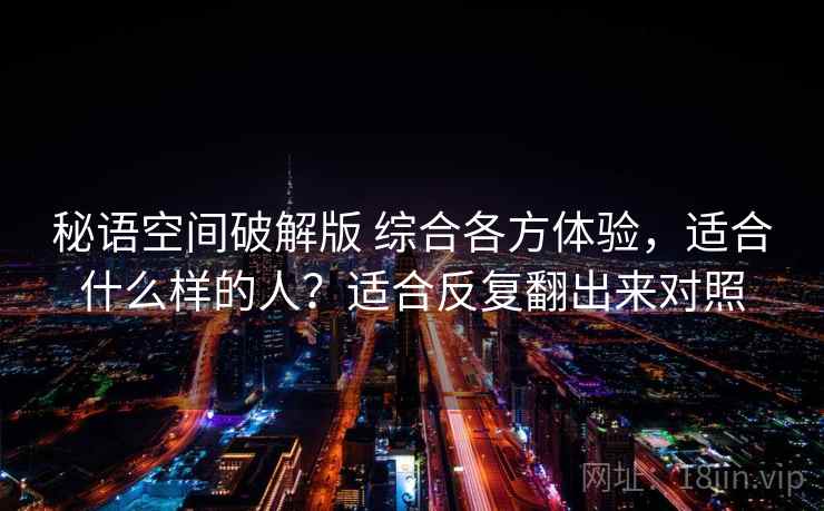 秘语空间破解版 综合各方体验，适合什么样的人？适合反复翻出来对照