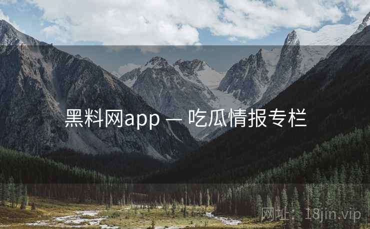 黑料网app — 吃瓜情报专栏