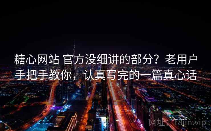 糖心网站 官方没细讲的部分？老用户手把手教你，认真写完的一篇真心话