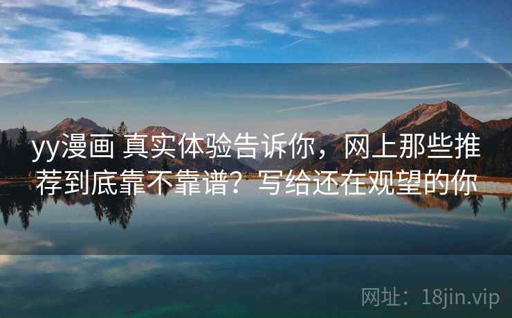 yy漫画 真实体验告诉你，网上那些推荐到底靠不靠谱？写给还在观望的你