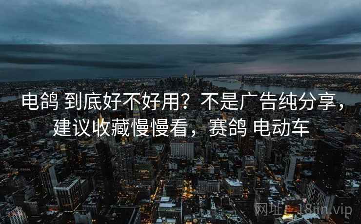 电鸽 到底好不好用？不是广告纯分享，建议收藏慢慢看，赛鸽 电动车