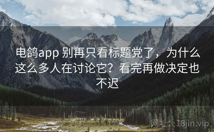 电鸽app 别再只看标题党了,为什么这么多人在讨论它?看完再做决定也不迟 电鸽app 别再只看标题党了,为什么这么多人在讨论它?看完再做决定也不迟