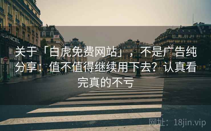 关于「白虎免费网站」，不是广告纯分享：值不值得继续用下去？认真看完真的不亏