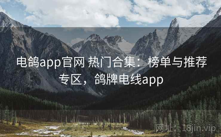 电鸽app官网 热门合集：榜单与推荐专区，鸽牌电线app