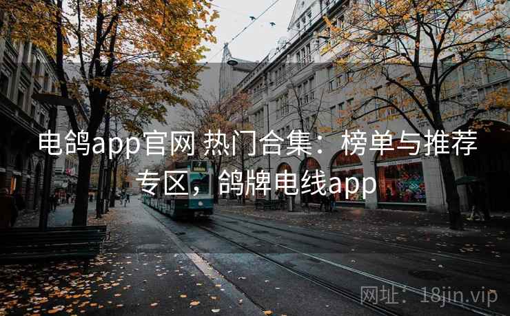 电鸽app官网 热门合集：榜单与推荐专区，鸽牌电线app