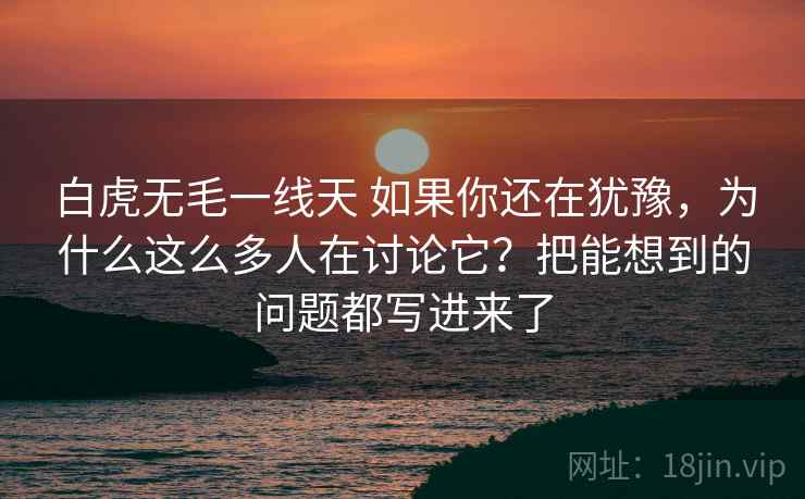 白虎无毛一线天 如果你还在犹豫,为什么这么多人在讨论它?把能想到的问题都写进来了 白虎无毛一线天 如果你还在犹豫,为什么这么多人在讨论它?把能想到的问题都写进来了