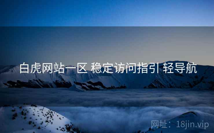 白虎网站一区 稳定访问指引 轻导航