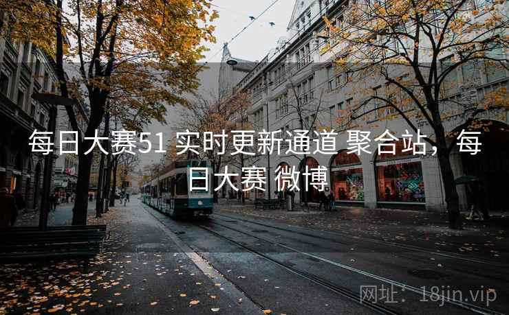 每日大赛51 实时更新通道 聚合站，每日大赛 微博