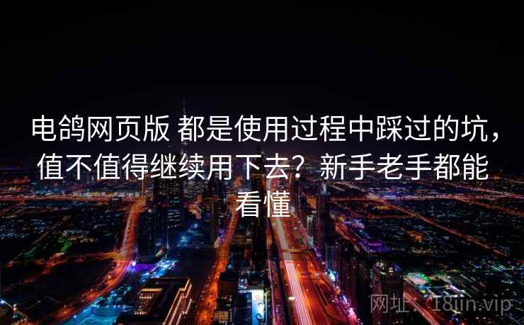 电鸽网页版 都是使用过程中踩过的坑，值不值得继续用下去？新手老手都能看懂