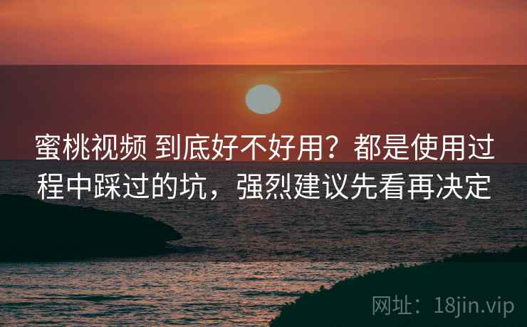 蜜桃视频 到底好不好用?都是使用过程中踩过的坑,强烈建议先看再决定 蜜桃视频 到底好不好用?都是使用过程中踩过的坑,强烈建议先看再决定