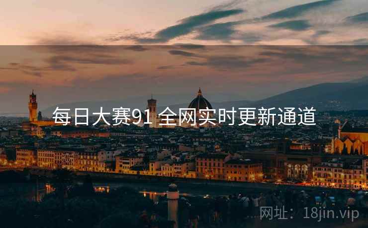 每日大赛91 全网实时更新通道