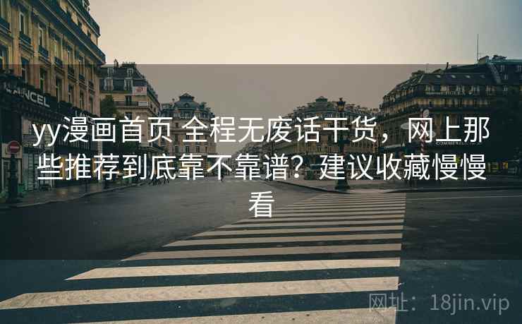 yy漫画首页 全程无废话干货，网上那些推荐到底靠不靠谱？建议收藏慢慢看