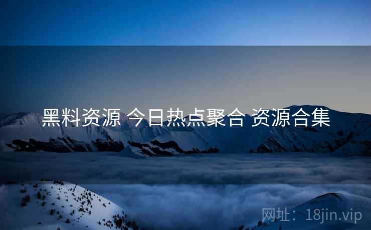 黑料资源 今日热点聚合 资源合集