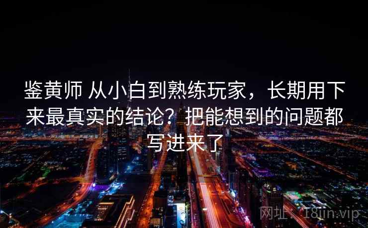 鉴黄师 从小白到熟练玩家,长期用下来最真实的结论?把能想到的问题都写进来了 鉴黄师 从小白到熟练玩家,长期用下来最真实的结论?把能想到的问题都写进来了