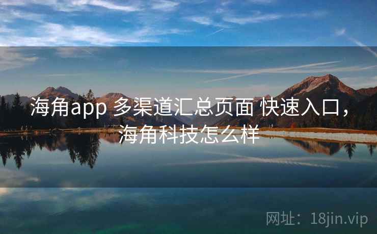 海角app 多渠道汇总页面 快速入口，海角科技怎么样