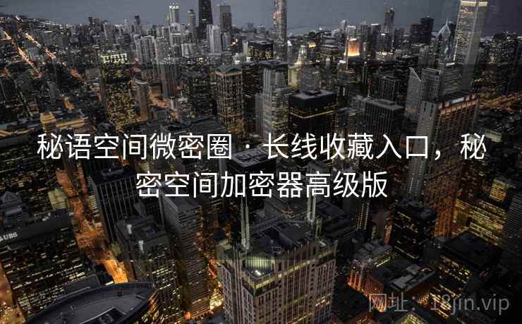 秘语空间微密圈 · 长线收藏入口，秘密空间加密器高级版