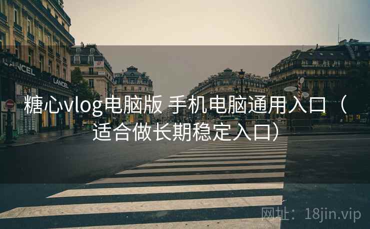 糖心vlog电脑版 手机电脑通用入口（适合做长期稳定入口）