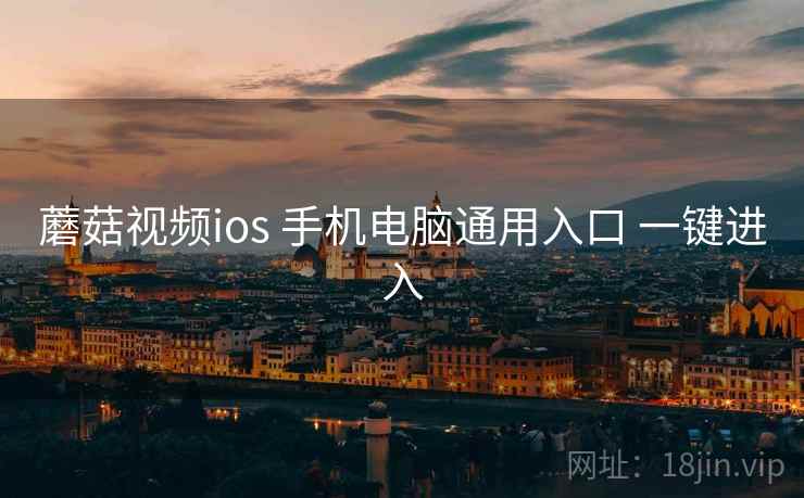 蘑菇视频ios 手机电脑通用入口 一键进入