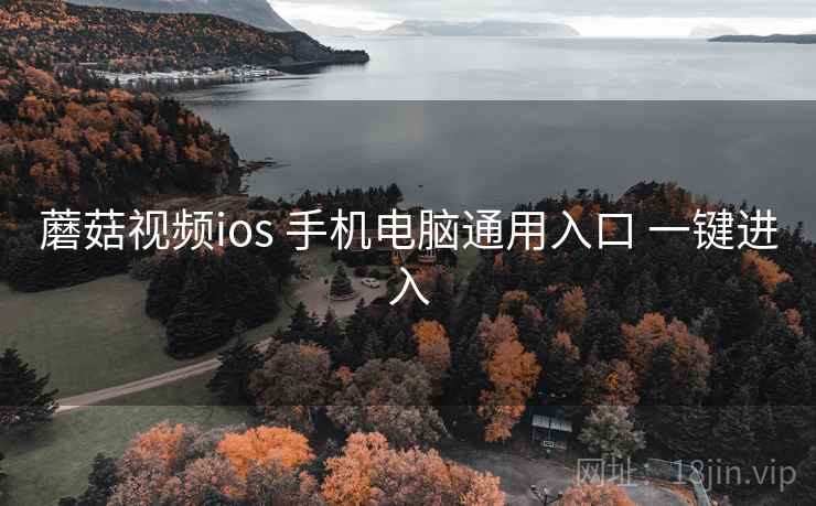 蘑菇视频ios 手机电脑通用入口 一键进入