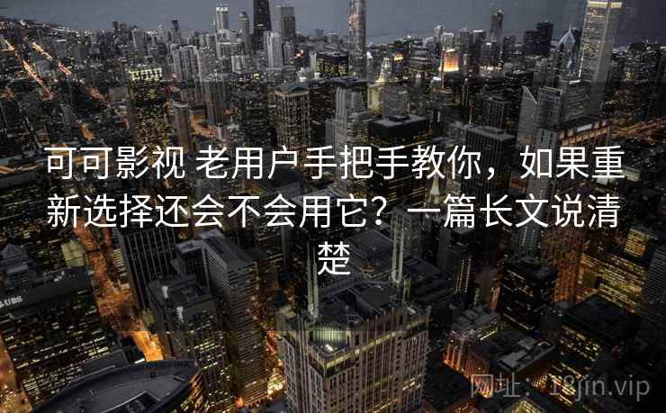 可可影视 老用户手把手教你，如果重新选择还会不会用它？一篇长文说清楚