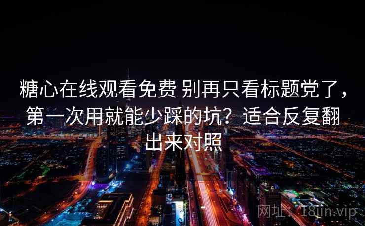 糖心在线观看免费 别再只看标题党了，第一次用就能少踩的坑？适合反复翻出来对照
