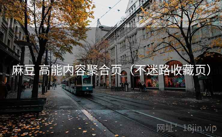麻豆 高能内容聚合页（不迷路收藏页）